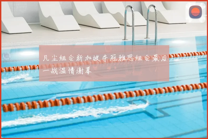 凡尘组合新加坡夺冠雅思组合最后一战温情谢幕