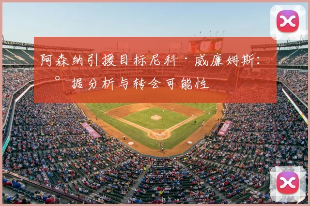 阿森纳引援目标尼科·威廉姆斯：数据分析与转会可能性